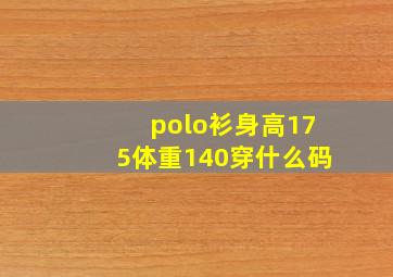 polo衫身高175体重140穿什么码