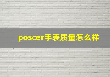 poscer手表质量怎么样