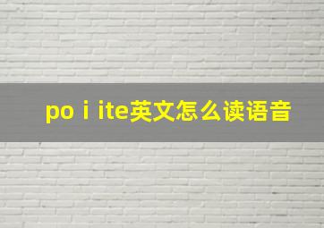 poⅰite英文怎么读语音