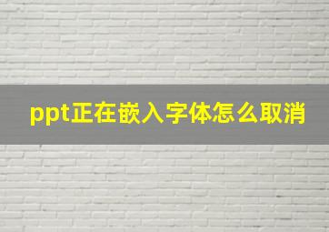 ppt正在嵌入字体怎么取消