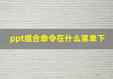 ppt组合命令在什么菜单下