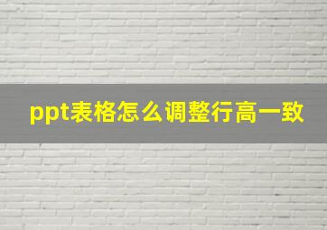 ppt表格怎么调整行高一致