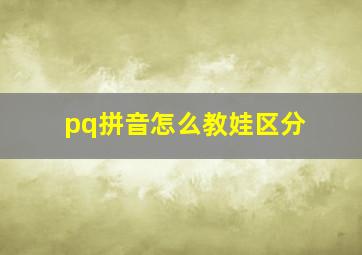 pq拼音怎么教娃区分