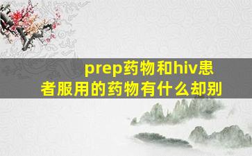 prep药物和hiv患者服用的药物有什么却别