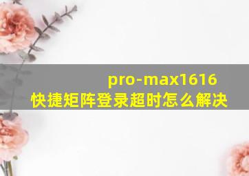 pro-max1616快捷矩阵登录超时怎么解决