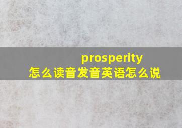 prosperity怎么读音发音英语怎么说