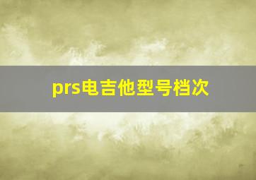 prs电吉他型号档次