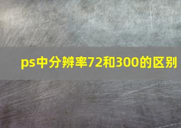 ps中分辨率72和300的区别