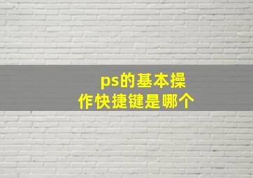 ps的基本操作快捷键是哪个