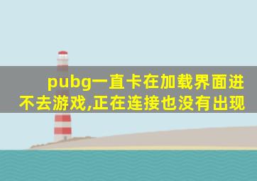 pubg一直卡在加载界面进不去游戏,正在连接也没有出现