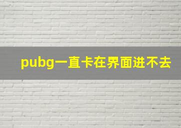 pubg一直卡在界面进不去