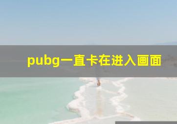 pubg一直卡在进入画面