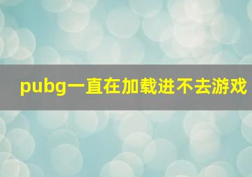 pubg一直在加载进不去游戏