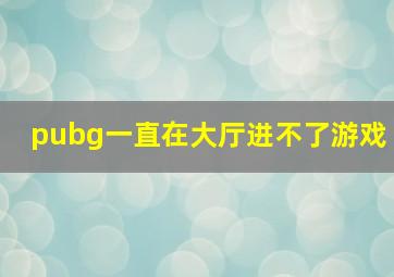 pubg一直在大厅进不了游戏