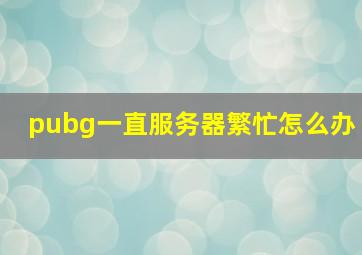 pubg一直服务器繁忙怎么办