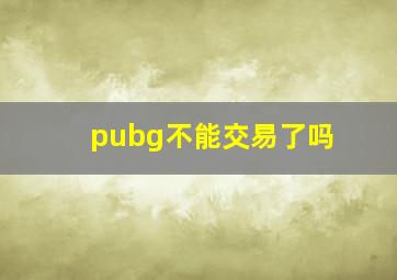 pubg不能交易了吗