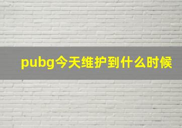 pubg今天维护到什么时候