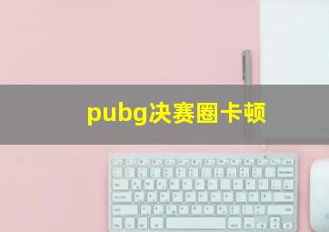 pubg决赛圈卡顿