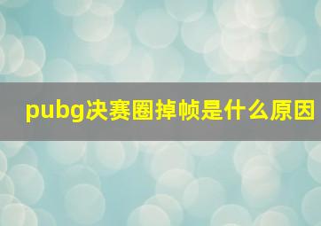 pubg决赛圈掉帧是什么原因