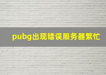 pubg出现错误服务器繁忙