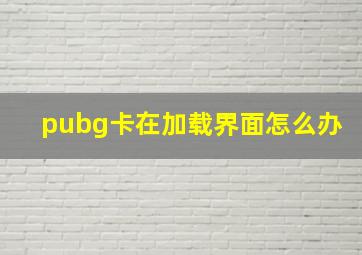 pubg卡在加载界面怎么办