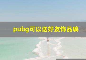 pubg可以送好友饰品嘛