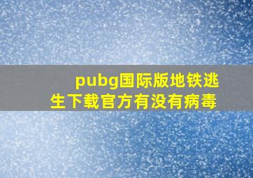 pubg国际版地铁逃生下载官方有没有病毒