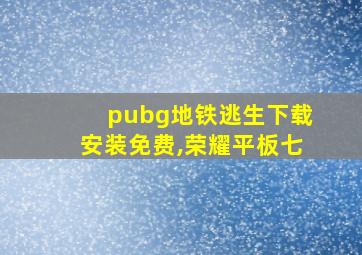 pubg地铁逃生下载安装免费,荣耀平板七