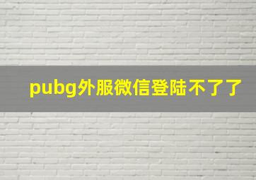 pubg外服微信登陆不了了