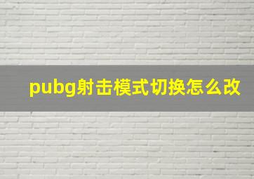 pubg射击模式切换怎么改