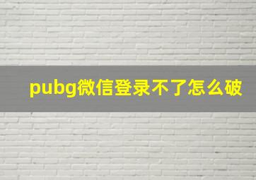 pubg微信登录不了怎么破