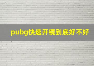 pubg快速开镜到底好不好