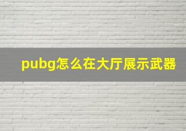 pubg怎么在大厅展示武器