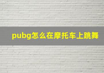 pubg怎么在摩托车上跳舞