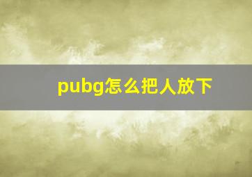 pubg怎么把人放下