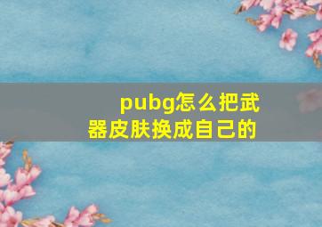 pubg怎么把武器皮肤换成自己的