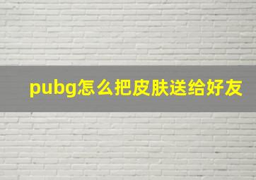 pubg怎么把皮肤送给好友