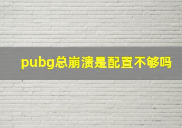 pubg总崩溃是配置不够吗