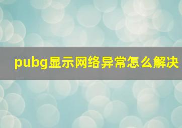 pubg显示网络异常怎么解决