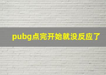 pubg点完开始就没反应了