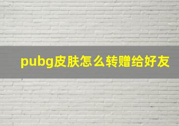 pubg皮肤怎么转赠给好友