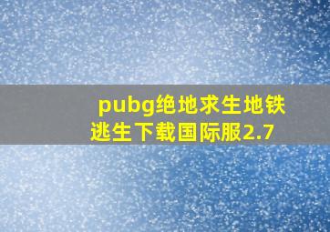 pubg绝地求生地铁逃生下载国际服2.7