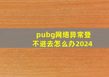 pubg网络异常登不进去怎么办2024