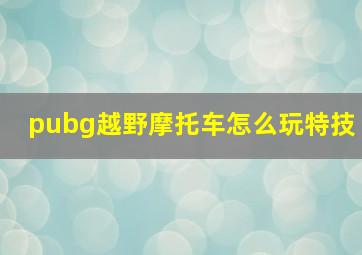 pubg越野摩托车怎么玩特技