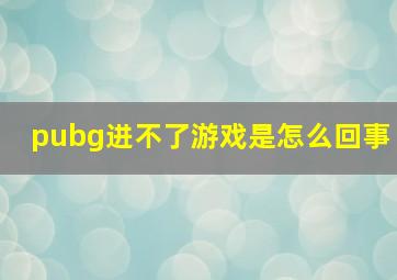 pubg进不了游戏是怎么回事