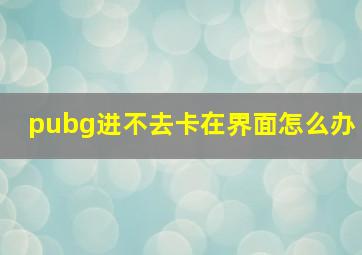 pubg进不去卡在界面怎么办