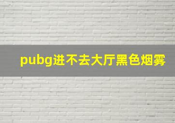 pubg进不去大厅黑色烟雾