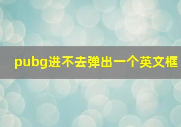 pubg进不去弹出一个英文框