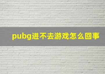 pubg进不去游戏怎么回事