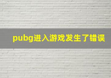 pubg进入游戏发生了错误